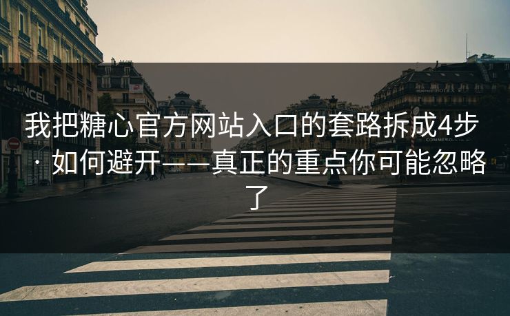 我把糖心官方网站入口的套路拆成4步 · 如何避开——真正的重点你可能忽略了 我把糖心官方网站入口的套路拆成4步 · 如何避开——真正的重点你可能忽略了