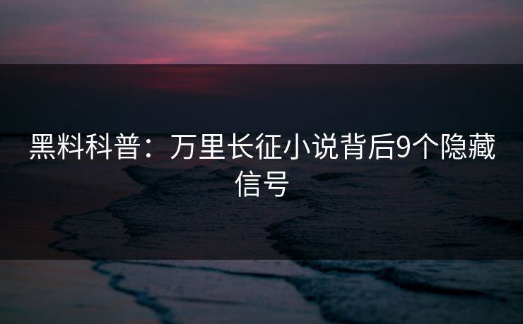 黑料科普：万里长征小说背后9个隐藏信号