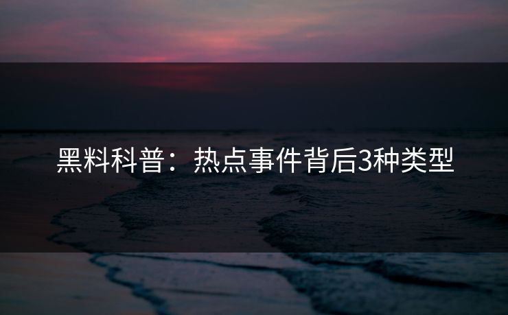 黑料科普：热点事件背后3种类型