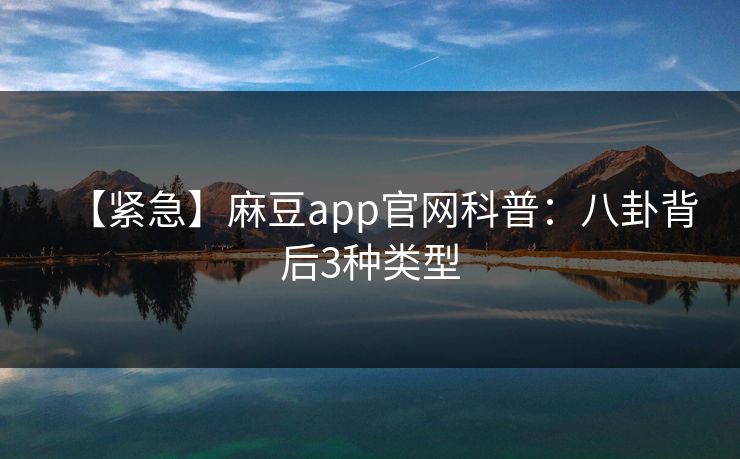 【紧急】麻豆app官网科普：八卦背后3种类型
