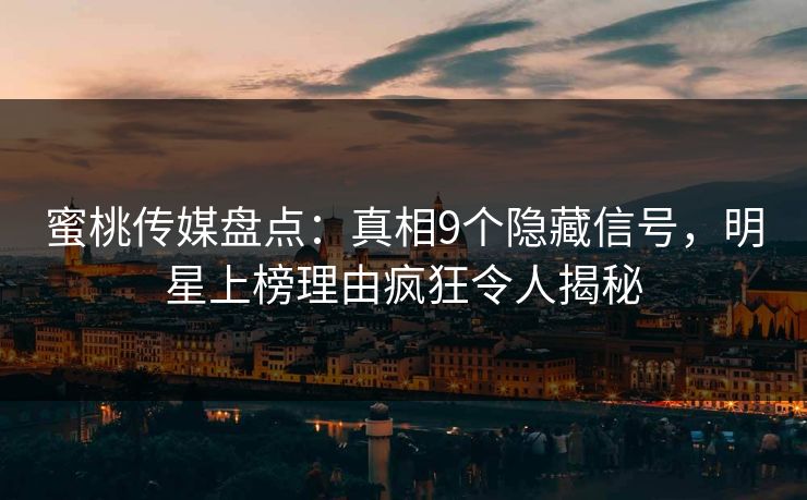 蜜桃传媒盘点：真相9个隐藏信号，明星上榜理由疯狂令人揭秘