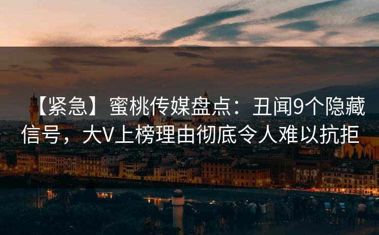 【紧急】蜜桃传媒盘点:丑闻9个隐藏信号,大V上榜理由彻底令人难以抗拒 【紧急】蜜桃传媒盘点:丑闻9个隐藏信号,大V上榜理由彻底令人难以抗拒