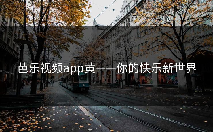 芭乐视频app黄——你的快乐新世界