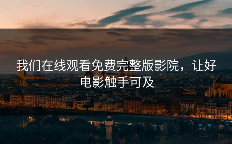 我们在线观看免费完整版影院,让好电影触手可及 我们在线观看免费完整版影院,让好电影触手可及