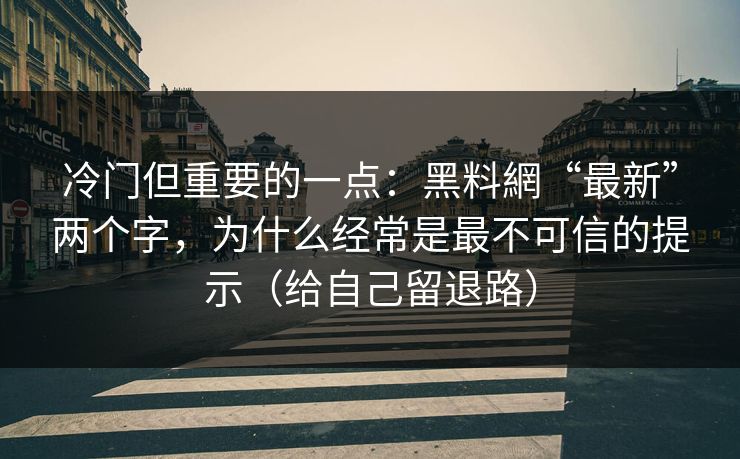 冷门但重要的一点:黑料網“最新”两个字,为什么经常是最不可信的提示(给自己留退路) 冷门但重要的一点:黑料網“最新”两个字,为什么经常是最不可信的提示(给自己留退路)